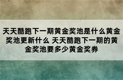 天天酷跑下一期黄金奖池是什么黄金奖池更新什么 天天酷跑下一期的黄金奖池要多少黄金奖券